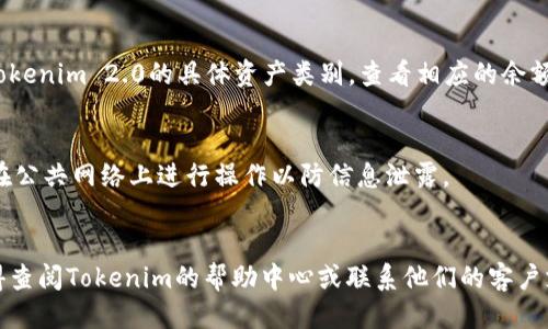 为了查询Tokenim 2.0钱包的余额，您可以按照以下步骤进行操作：

### 步骤一：访问Tokenim官方网站
首先，确保您访问的是Tokenim的官方官方网站，确保信息安全和准确。

### 步骤二：登录您的账户
在官网上，找到登录入口。输入您的账户信息（如用户名和密码）。

### 步骤三：进入钱包管理
成功登录后，导航至钱包管理或资产管理的页面。在这里，您将可以看到自己持有的所有数字资产和它们的余额。

### 步骤四：查看余额
在钱包管理页面中，您可以找到Tokenim 2.0的具体资产类别，查看相应的余额信息。

### 注意事项：
- 确保您的网络连接安全，避免在公共网络上进行操作以防信息泄露。
- 定期更新密码，保持账户安全。

若您在任何步骤中遇到问题，记得查阅Tokenim的帮助中心或联系他们的客户支持团队。