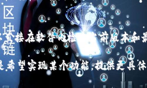 在使用Tokenim这样的区块链或数字货币相关工具时，查看其版本信息通常可以通过以下几种方式进行：

1. **命令行工具**：
   如果你是在命令行中使用Tokenim，你可以通过以下命令查看版本信息：
   ```bash
   tokenim --version
   ```
   或
   ```bash
   tokenim -v
   ```

2. **图形用户界面（GUI）**：
   如果Tokenim有图形用户界面，通常可以在软件的“关于”选项中找到版本信息。  
   你可以查看主菜单，找到“帮助”或“关于”部分，通常会显示当前软件的版本号。

3. **官方文档或网站**：
   访问Tokenim的官方网站或其GitHub仓库，通常会在发布说明（Release Notes）或文档中列出当前版本和更新日志。

4. **更新检查功能**：
   一些软件工具会内置更新检查功能，可以直接在软件内检查当前版本和最新版本。

如果你在特定的上下文中使用Tokenim，或是希望实现某个功能，提供更具体的信息可能会帮助找到更详细的解决方案。