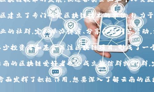 云南的区块链社群有一些活跃的社区和组织，以下是几个比较出名的例子：

1. **云南区块链产业发展协会**：该协会旨在推动云南省区块链技术的发展，促进各类企业和个人交流合作。

2. **区块链技术研究院**：一些高校和研究机构在云南地区建立了专门研究区块链技术的单位，致力于推动学术研究与产业应用。

3. **区块链创业社群**：云南省内有一些专注于区块链创业的社群，定期举办讲座、分享会和问答活动，汇聚了许多技术爱好者和创业者。

4. **区块链投资圈**：随着区块链行业的发展，云南也有不少投资者和基金关注区块链项目，形成了一个相对成熟的投资社群。

5. **社区论坛和线上社群**：在一些社交媒体和论坛上，云南的区块链爱好者也会成立微信群或QQ群，定期进行线上讨论和知识分享。

这些社群在促进区块链技术的发展、应用落地和人才培养方面发挥了积极作用。想要深入了解云南的区块链社群，可以参加当地的区块链会议、展览以及学习活动。