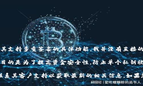 截至我最后的更新（2023年10月），Tokenim 是一个基于区块链的投资和交易平台。然而，关于其支持多重签名的具体功能，我并没有直接的信息。

多重签名（Multi-Signature，简称多签）是指一种安全措施，要求多个密钥来授权一笔交易，其目的是为了提高资金安全性，防止单个私钥被盗时造成资金损失。很多区块链平台和钱包都支持多重签名，以便为用户提供更高的安全级别。

如果您想确认 Tokenim 是否支持多重签名的功能，建议您查看其官方网站、用户文档或直接联系其客户支持以获取最新的相关信息。如果您还有其他问题或者需要进一步的帮助，请告诉我！