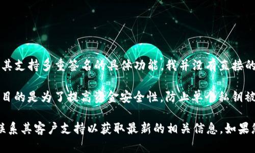 截至我最后的更新（2023年10月），Tokenim 是一个基于区块链的投资和交易平台。然而，关于其支持多重签名的具体功能，我并没有直接的信息。

多重签名（Multi-Signature，简称多签）是指一种安全措施，要求多个密钥来授权一笔交易，其目的是为了提高资金安全性，防止单个私钥被盗时造成资金损失。很多区块链平台和钱包都支持多重签名，以便为用户提供更高的安全级别。

如果您想确认 Tokenim 是否支持多重签名的功能，建议您查看其官方网站、用户文档或直接联系其客户支持以获取最新的相关信息。如果您还有其他问题或者需要进一步的帮助，请告诉我！
