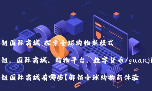 区块链国际商城：探索全球购物新模式

区块链, 国际商城, 购物平台, 数字货币/guanjianci

区块链国际商城有哪些？解锁全球购物新体验