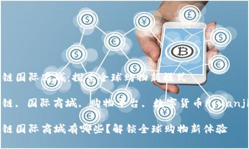 区块链国际商城：探索全球购物新模式

区块链, 国际商城, 购物平台, 数字货币/guanjianci

区块链国际商城有哪些？解锁全球购物新体验