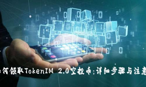 # 如何领取TokenIM 2.0空投币：详细步骤与注意事项