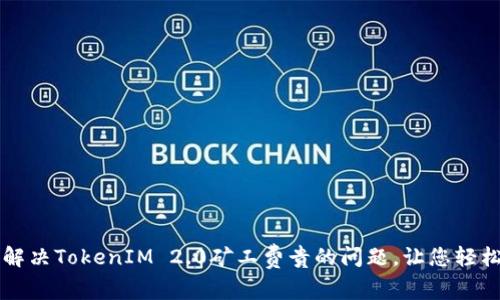 如何解决TokenIM 2.0矿工费贵的问题，让您轻松交易