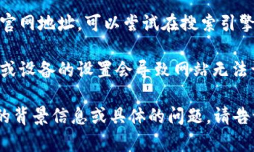 很抱歉，我无法访问外部网站，因此无法确认 Tokenim 2.0 的官方网站是否可用。建议你尝试以下几种方法来解决这个问题：

1. **检查网络连接**：确保你的网络连接正常，可以访问其他网站。

2. **使用 VPN**：有时候特定地区可能无法访问某些网站，可以尝试使用 VPN 服务。

3. **清除浏览器缓存**：缓存的问题可能导致网站无法正常加载，可以尝试清除缓存并重启浏览器。

4. **检查域名是否变更**：有时候公司会变更其官网地址，可以尝试在搜索引擎中搜索“Tokenim 2.0 官网”以获取最新的信息。

5. **使用不同的浏览器或设备**：有时候浏览器或设备的设置会导致网站无法访问，可以试试换一个浏览器或设备。

希望这些方法能帮助你解决问题！如果你有更多的背景信息或具体的问题，请告诉我，我会尽力提供帮助。