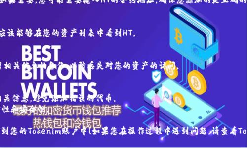 要在Tokenim平台上添加HT（火币Token），您可以按照以下步骤操作：

### 1. 登录Tokenim账户
首先，您需要登录到您的Tokenim账户。如果您还没有账户，请先注册一个。

### 2. 访问资产管理页面
登录后，找到“资产管理”或“钱包”选项，点击进入资产管理页面。

### 3. 添加新资产
在资产管理页面，通常会有一个“添加资产”或“添加代币”的按钮。点击此按钮。

### 4. 搜索火币Token (HT)
在添加资产的界面，您可以看到一个搜索框。输入“HT”或“火币Token”进行搜索。

### 5. 确认添加
在搜索结果中选择HT，并确认添加。如果需要，您可能需要输入HT的合约地址，确保您添加的是正确的代币。

### 6. 查看资产列表
成功添加后，返回资产管理页面，您应该能够在您的资产列表中看到HT。

### 7. 保留备份
建议您在进行任何钱包操作后，保留相关信息的备份，以防丢失对您的资产的访问。

### 注意事项
- 确保您在添加资产前了解HT的相关信息，避免添加错误的代币。
- 始终确认您所使用的平台的真实性和安全性。

希望这些步骤能帮助您顺利添加HT到您的Tokenim账户中！如果您在操作过程中遇到问题，请查看Tokenim的帮助中心或联系技术支持。
