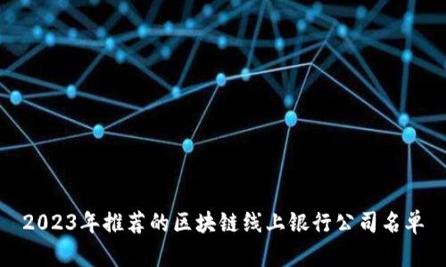 2023年推荐的区块链线上银行公司名单