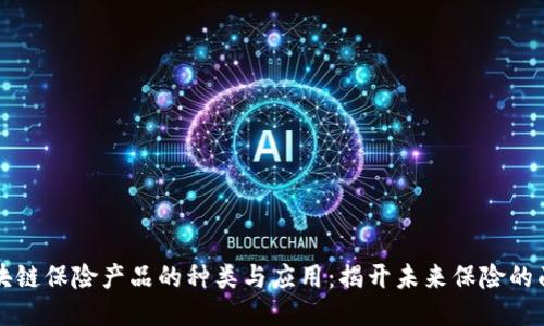 区块链保险产品的种类与应用：揭开未来保险的面纱