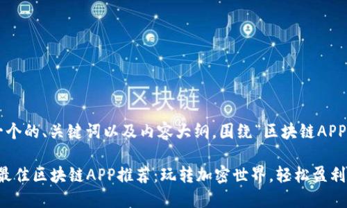 以下是一个的、关键词以及内容大纲，围绕“区块链APP”的主题：

2023年最佳区块链APP推荐：玩转加密世界，轻松盈利！