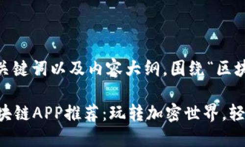 以下是一个的、关键词以及内容大纲，围绕“区块链APP”的主题：

2023年最佳区块链APP推荐：玩转加密世界，轻松盈利！