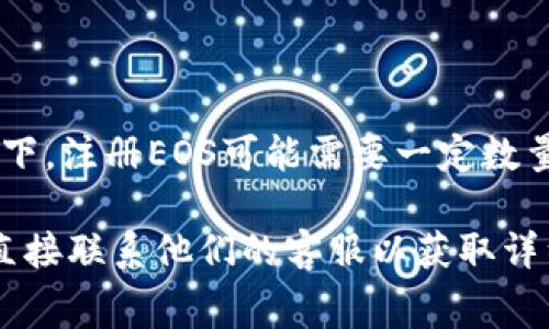 要在Tokenim 2.0上注册EOS，所需的ETH数量可能会因市场价格、网络费和平台规定而有所不同。通常情况下，注册EOS可能需要一定数量的ETH来支付相关的交易费用或服务费用。但具体的数额需要查看当时的交易情况或Tokenim的官方指引。

为了获得最准确的信息，建议访问Tokenim的官方网站或社交媒体渠道，查看最新的公告和用户指南，或者直接联系他们的客服以获取详细的注册信息和所需费用。