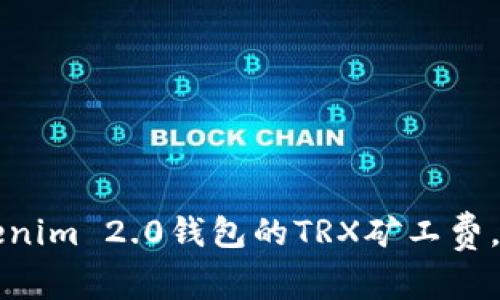 如何降低Tokenim 2.0钱包的TRX矿工费，解决用户痛点