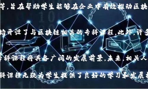 在近年来，区块链技术的迅速发展催生了对专业人才的强烈需求。许多高等院校和职业技术学院相继开设了区块链相关的专科课程，以培养能够掌握这一新兴技术的人才。以下是一些常见的专科开设区块链课程的方向和院校。

一、区块链技术与应用
许多专科院校开设了专门的区块链技术与应用课程，这类课程通常包括区块链的基本概念、核心技术、应用场景及其在金融、物流等行业中的应用。课程目标是让学生掌握区块链技术的基础知识与实际应用能力，使其能够进入相关行业工作。

二、数字货币与金融科技
针对金融行业的需求，一些专科课程将区块链与金融科技结合起来，培养学生了解数字货币、加密资产及分布式金融的知识。课程内容通常包括相关法律法规、市场分析、风险管理等，使学生能够适应快速发展的数字金融环境。

三、网络安全与区块链
区块链虽有其独特的安全性，但仍需关注网络安全课题。相关专科课程通常会探讨区块链系统的安全漏洞、攻击方式及防护措施，以培养学生识别及应对安全威胁的能力。这类专业的学生不仅需了解区块链技术，同时也应打下坚实的网络安全基础。

四、区块链开发
随着区块链应用的广泛开展，专业的区块链开发课程应运而生。学生将学习如何使用Solidity、Hyperledger等编程语言和平台进行区块链应用的开发，课程内容包括智能合约、去中心化应用及数据结构等。培养学生的实际动手能力是这类课程的核心。

五、企业区块链解决方案
这类课程主要针对企业如何实施区块链解决方案的培训，课程内容包括项目管理、业务分析、实施步骤等，旨在帮助学生能够在企业中有效推动区块链项目的落地。

六、相关院校
在国内外许多高校中，著名院校如清华大学、北京大学及一些新兴的科技专院校如阿里巴巴达摩院等，均开设了与区块链相关的专科课程。此外，许多职业教育机构也开始提供区块链课程，以满足社会对这类人才的需求。

七、未来发展前景
随着区块链技术的不断创新和应用场景的拓展，专业人才短缺的问题将越发严重，因此区块链相关的专科课程将具备广阔的发展前景。未来，相关人才不仅将引领技术趋势，还将在多个行业中发挥关键作用。

总之，区块链作为一项颠覆传统行业的技术，已经成为未来科技发展和职业方向的重要领域，相关的专科课程无疑为学生提供了良好的学习和发展机会。