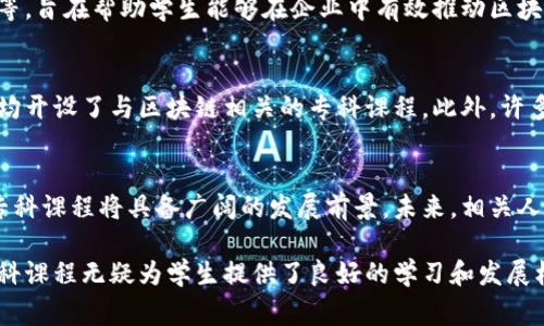 在近年来，区块链技术的迅速发展催生了对专业人才的强烈需求。许多高等院校和职业技术学院相继开设了区块链相关的专科课程，以培养能够掌握这一新兴技术的人才。以下是一些常见的专科开设区块链课程的方向和院校。

一、区块链技术与应用
许多专科院校开设了专门的区块链技术与应用课程，这类课程通常包括区块链的基本概念、核心技术、应用场景及其在金融、物流等行业中的应用。课程目标是让学生掌握区块链技术的基础知识与实际应用能力，使其能够进入相关行业工作。

二、数字货币与金融科技
针对金融行业的需求，一些专科课程将区块链与金融科技结合起来，培养学生了解数字货币、加密资产及分布式金融的知识。课程内容通常包括相关法律法规、市场分析、风险管理等，使学生能够适应快速发展的数字金融环境。

三、网络安全与区块链
区块链虽有其独特的安全性，但仍需关注网络安全课题。相关专科课程通常会探讨区块链系统的安全漏洞、攻击方式及防护措施，以培养学生识别及应对安全威胁的能力。这类专业的学生不仅需了解区块链技术，同时也应打下坚实的网络安全基础。

四、区块链开发
随着区块链应用的广泛开展，专业的区块链开发课程应运而生。学生将学习如何使用Solidity、Hyperledger等编程语言和平台进行区块链应用的开发，课程内容包括智能合约、去中心化应用及数据结构等。培养学生的实际动手能力是这类课程的核心。

五、企业区块链解决方案
这类课程主要针对企业如何实施区块链解决方案的培训，课程内容包括项目管理、业务分析、实施步骤等，旨在帮助学生能够在企业中有效推动区块链项目的落地。

六、相关院校
在国内外许多高校中，著名院校如清华大学、北京大学及一些新兴的科技专院校如阿里巴巴达摩院等，均开设了与区块链相关的专科课程。此外，许多职业教育机构也开始提供区块链课程，以满足社会对这类人才的需求。

七、未来发展前景
随着区块链技术的不断创新和应用场景的拓展，专业人才短缺的问题将越发严重，因此区块链相关的专科课程将具备广阔的发展前景。未来，相关人才不仅将引领技术趋势，还将在多个行业中发挥关键作用。

总之，区块链作为一项颠覆传统行业的技术，已经成为未来科技发展和职业方向的重要领域，相关的专科课程无疑为学生提供了良好的学习和发展机会。