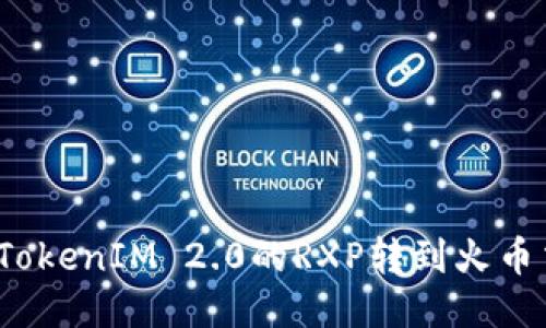 如何将TokenIM 2.0的RXP转到火币交易所？