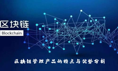 区块链管理产品的特点与优势分析