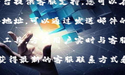 关于Tokenim 2.0是否可以找客服的问题，您通常可以通过以下方式联系到他们的客服团队：

1. **官方网站**：访问Tokenim的官方网站，通常他们会在网站上提供联系方式或者客服支持的入口。

2. **社交媒体**：很多企业都会通过社交媒体平台提供客服支持，您可以在Tokenim的官方社交媒体页面上找到相关信息。

3. **电子邮件**：如果官方网站提供了客服邮件地址，可以通过发送邮件的方式与他们联系。

4. **在线聊天**：一些平台可能会提供在线聊天工具，方便用户实时与客服人员沟通。

建议您查看Tokenim的官方网站或相关文档，以获得最新的客服联系方式和支持渠道。