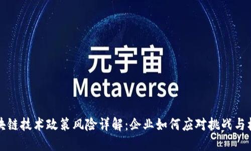 区块链技术政策风险详解：企业如何应对挑战与机遇
