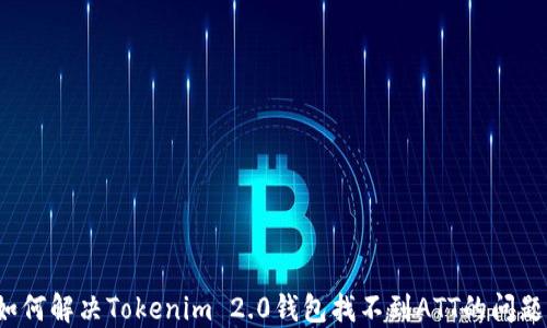 
如何解决Tokenim 2.0钱包找不到ATT的问题？