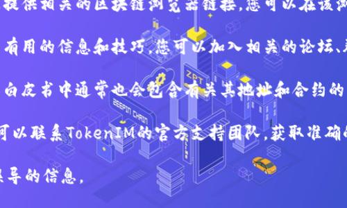要查询TokenIM 2.0的地址，您可以按照以下步骤进行：

1. **访问官方网站**：首先，确保您访问的是TokenIM的官方网站或官方社交媒体渠道，以获取最新的信息和链接。

2. **查找区块链浏览器**：TokenIM通常会在其网站上提供相关的区块链浏览器链接。您可以在该浏览器中输入TokenIM的合约地址或相关数据进行查询。

3. **使用社区资源**：TokenIM的用户社区通常会分享有用的信息和技巧，您可以加入相关的论坛、群组（如Telegram、Discord等）来获取帮助和指导。

4. **查看白皮书或项目文档**：TokenIM的官方文档或白皮书中通常也会包含有关其地址和合约的重要信息。

5. **联系官方支持**：如果以上步骤没有解决问题，您可以联系TokenIM的官方支持团队，获取准确的信息。

请注意，确保您查询的信息来源于官方，以避免假冒或误导的信息。