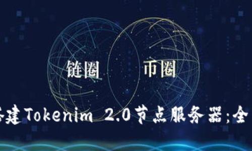 如何搭建Tokenim 2.0节点服务器：全面指南