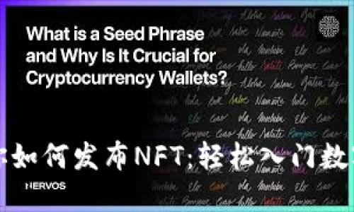 一步步教你如何发布NFT：轻松入门数字艺术创作