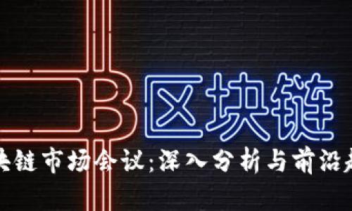 区块链市场会议：深入分析与前沿趋势