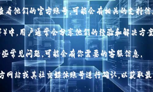 关于“tokenim2.0钱包”的客服问题，具体的信息可能随时间变化而异。通常情况下，大多数数字钱包或区块链应用会提供客服支持，用户可以通过以下途径寻找帮助：

1. **官方网站**：访问tokenim钱包的官方网站，通常会有客服联系方式或在线聊天支持的选项。

2. **社交媒体**：许多产品会在社交媒体平台上提供支持，查看他们的官方账号，可能会有相关的支持信息。

3. **用户社区**：在相关的在线社区（如Reddit、Telegram等）中，用户通常会分享他们的经验和解决方案，你也可以在那里寻求帮助。

4. **常见问题解答（FAQ）**：很多钱包会有FAQ部分，解决一些常见问题，可能会有你需要的客服信息。

如果你在寻找具体的客服联系方式，建议前往tokenim的官方网站或其社交媒体账号进行确认，以获取最新的和准确的信息。