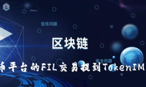 如何将火币平台的FIL交易提到TokenIM 2.0钱包？