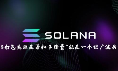 在投资和加密货币领域，用户常常会面临各种各样的问题，其中“tokenim2.0打包失败是否扣手续费”就是一个被广泛关注的话题。为了帮助用户更好地理解这一现象，我们将建立一个完整的框架。

TokenIM 2.0打包失败会扣手续费吗？用户常见疑惑解答