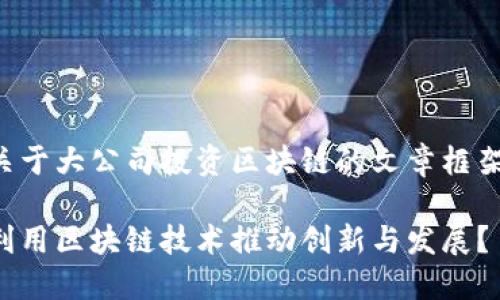 以下是一个关于大公司投资区块链的文章框架和示例内容。

大公司如何利用区块链技术推动创新与发展？