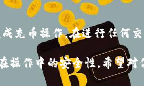 要找到Tokenim 2.0钱包的充币地址，可以按照以下步骤进行操作。以下内容将详细介绍如何获得充币地址的相关信息。

如何找到Tokenim 2.0钱包的充币地址

首先，确保你已经成功下载并安装了Tokenim 2.0钱包。如果还没有，请去官方网站或确认去应用商店下载安装最新版本。

打开Tokenim 2.0钱包

打开你的Tokenim 2.0钱包应用，登陆你的账户。确保你的钱包是处于在线状态，这样可以更方便地操作。

进入充值页面

在钱包的主界面，寻找“充值”或“充币”相关的选项。通常这个选项会在应用底部的导航栏或者菜单中可以直接找到。

选择币种

一旦你进入充币界面，会看到可充值的各种加密货币列表。选择你希望充值的币种，例如比特币（BTC）、以太坊（ETH）等。每种数字货币可能会有其独立的充币地址。

获取充币地址

选择完币种后，系统会生成一个充币地址。这通常显示为一个长字符串，或者在二维码的形式。如果你是通过扫描的方式进行转币，这里会提供相应的二维码。

注意事项

在使用充币地址时，请务必核实该地址，避免发生转账错误。如果你向错误地址转币，可能会导致资金无法找回。

如何复制地址

长按充币地址，选择“复制”选项，以便于方便地粘贴到交易所或其他应用进行币的转移。

总结

通过上述步骤，你可以轻易找到Tokenim 2.0钱包的充币地址，并完成充币操作。在进行任何交易之前，请始终核实地址，确保安全。

以上信息旨在帮助用户找到Tokenim 2.0钱包的充币地址，并确保在操作中的安全性。希望对你有所帮助！