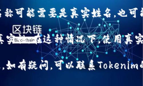 在Tokenim或其他类似平台上，身份名通常是指用户在平台上使用的名称。这一名称可能需要是真实姓名，也可能是用户名或其他形式的昵称，具体要求可能因平台而异。

如果是需要进行实名认证的服务，通常会要求用户提供真实姓名，以确保身份的真实性。在这种情况下，使用真实姓名是必要的。如果只是用于社交或其它非正式用途，可能允许使用昵称或别名。

建议在注册或修改身份名时查阅平台的相关条款和帮助文档，以确保遵循其规定。如有疑问，可以联系Tokenim的客服进行确认。