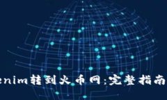 如何将Tokenim转到火币网：完整指南与实用技巧
