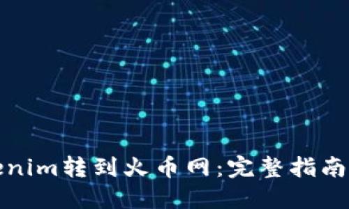 如何将Tokenim转到火币网：完整指南与实用技巧