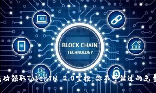 如何成功领取TokenIM 2.0空投：你不可错过的免费机会！