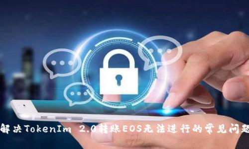 解决TokenIm 2.0转账EOS无法进行的常见问题