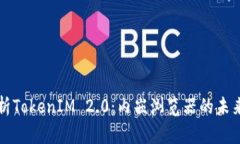 全面解析TokenIM 2.0：内嵌浏览器的未来与应用