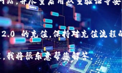 要从 Tokenim 2.0 进行充值，您需要按照以下步骤操作：

### 1. 登录您的账户
首先，访问 Tokenim 2.0 的官方网站并登录您的账户。如果您还没有账户，请先注册一个。

### 2. 导航到充值页面
在您的账户主页上，寻找“充值”或“资金管理”选项。通常，这些选项可以在主页的导航栏中找到。点击进入充值页面。

### 3. 选择充值方式
根据 Tokenim 2.0 的支持，选择一种合适的充值方式。常见的充值方法通常包括：
- 银行转账
- 支付宝
- 微信支付
- 加密货币充值等

确保选择您熟悉和方便的支付方式。

### 4. 输入充值金额
在充值页面，输入您想要充值的金额。系统通常会显示相应的费用和到账时间等信息，请仔细核对。

### 5. 确认信息
在确认充值信息之前，仔细检查选择的充值方式、金额等信息。如果一切无误，点击“确认充值”按钮。

### 6. 完成支付
按照系统提示完成支付流程。如果您选择的是银行转账，请确保填写正确的收款信息。

### 7. 查看充值状态
完成支付后，返回充值页面查看您的充值状态。通常，充值会在短时间内到账，但有时可能会因系统繁忙而延迟。

### 8. 联系客服
如果充值遭遇问题，您可以通过 Tokenim 2.0 的客服渠道（如在线客服、邮件等）获取帮助。

### 9. 确保安全
在进行充值时，请保持警惕，确保您访问的是官方网站，并尽量启用双重验证等安全措施，保护您的账户安全。

### 总结
通过以上步骤，您应该能够顺利完成从 Tokenim 2.0 的充值。保持对充值流程的理解，能够帮助您更加顺利地进行数字资产管理。

如果您在充值过程中遇到具体问题，可以详细描述，我将很乐意帮您解答。