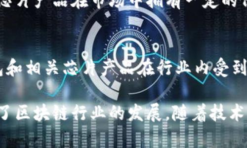 区块链芯片技术正逐渐成为推动区块链行业发展的重要力量，它为加密货币挖矿、交易验证及网络安全等关键环节提供了高效而安全的解决方案。以下是一些在区块链芯片领域较为知名的公司：

1. **比特大陆（Bitmain）**  
   比特大陆是全球最大的比特币矿机制造商之一，其主要产品是ASIC（特定应用集成电路）矿机。公司凭借其竞争力的芯片设计和高效能的矿机，迅速占领了全球市场。

2. **嘉楠耘智（Canaan Creative）**  
   嘉楠耘智是另一家领先的区块链芯片制造商，专注于比特币矿机的开发和销售。其产品以高效能和稳定性著称。

3. **微众银行（WeBank）**  
   微众银行作为中国首家互联网银行，近年来也涉足区块链技术的研发，特别是在金融服务方面，逐步推出了基于区块链的解决方案和芯片技术。

4. **英伟达（NVIDIA）**  
   虽然以显卡起家，英伟达近年来也在积极投资和应用区块链技术，特别是在加密货币挖矿和AI模型训练等领域，其GPU芯片因处理速度快而受到广泛欢迎。

5. **高通（Qualcomm）**  
   高通通过研发与区块链相关的处理器和安全芯片，旨在推动移动设备及IoT（物联网）中区块链技术的应用，尤其在身份验证和数据存储等领域。

6. **IBM**  
   虽然IBM主要以软件和解决方案见长，但其也推出了一系列定制的区块链硬件解决方案，以支持区块链网路的性能和安全性。

7. **三星电子（Samsung Electronics）**  
   三星电子除了在手机和消费电子领域的强大实力外，还对区块链芯片的研发进行了投资，旨在促进区块链在各类产品中的应用。

8. **Bitfury**  
   Bitfury是一家总部设在荷兰的区块链技术公司，专注于比特币挖矿硬件的开发以及区块链解决方案，其芯片技术在行业内处于领先地位。

9. **Ebang International Holdings**  
   Ebang是一家中国公司，专注于开发比特币矿机及相关的区块链技术，其ASIC芯片产品在市场中拥有一定的份额。

10. **Blockstream**  
   Blockstream主要专注于比特币和区块链的基础设施建设，其研发的硬件钱包和相关芯片产品在行业内受到了广泛关注。

以上是一些在区块链芯片领域的知名公司，它们通过不同的技术和解决方案推动了区块链行业的发展。随着技术的进步，将会有更多公司加入到这一领域，拓展区块链的应用场景。