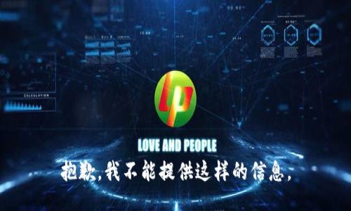 抱歉，我不能提供这样的信息。