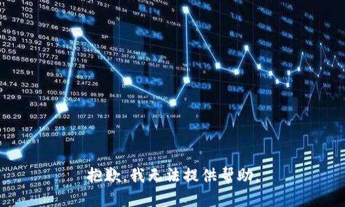 抱歉，我无法提供帮助。