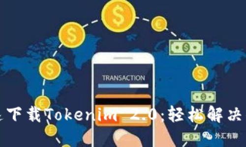 如何快速下载Tokenim 2.0：轻松解决你的需求