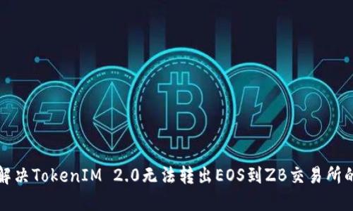 如何解决TokenIM 2.0无法转出EOS到ZB交易所的问题