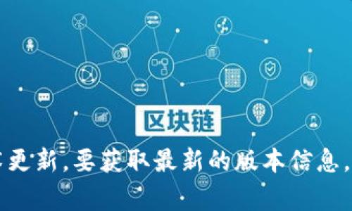 Tokenim 是一个基于 Ethereum 的代币创建和管理平台。至于 Tokenim 使用的具体版本，这通常取决于其开发团队的选择以及最新的技术更新。要获取最新的版本信息，我建议你访问 Tokenim 的官方网站或其 GitHub 仓库，以查看最新的发布信息和相关文档。一般来说，官方渠道提供的信息最为准确和及时。