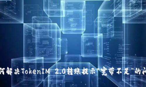 如何解决TokenIM 2.0转账提示“宽带不足”的问题