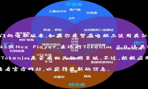 目前，Tokenim 2.0 主要是一个基于移动设备的应用程序，并没有专门的电脑版本。如果你希望在电脑上使用类似的功能，可以考虑以下几种方法：

1. **手机模拟器**：你可以在电脑上安装安卓模拟器，像是BlueStacks或Nox Player，来运行Tokenim 2.0。这类软件能够让你在电脑上模拟安卓手机的运行环境，从而使用手机应用。

2. **手机端同步**：很多时候，手机应用会提供网页版本，你可以查看Tokenim是否有相关的网页版。不过，根据应用的性质，可能会存在某些功能受到限制的情况。

3. **联系开发者**：如果你不确定，可以尝试联系Tokenim的客服或查看官方网站，以获得最新的信息。

希望这些方法能够帮助你解决问题！如果你有其他疑问，请随时问我。