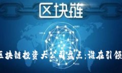 2023年区块链投资大公司盘点：谁在引领行业革命