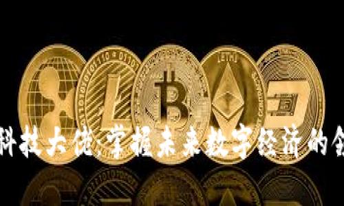 区块链科技大佬：掌握未来数字经济的领军人物